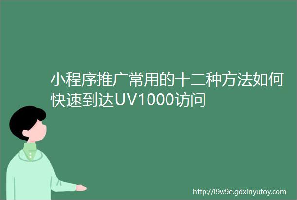 小程序推广常用的十二种方法如何快速到达UV1000访问