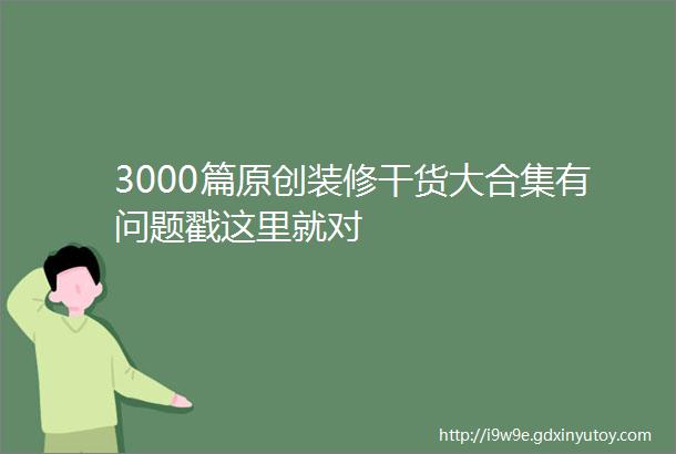 3000篇原创装修干货大合集有问题戳这里就对